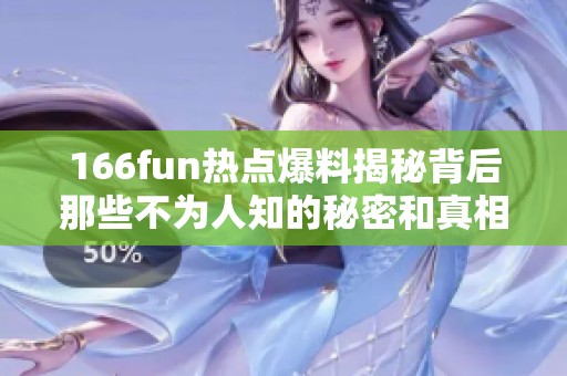 166fun热点爆料揭秘背后那些不为人知的秘密和真相