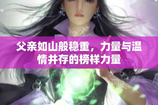 父亲如山般稳重，力量与温情并存的榜样力量