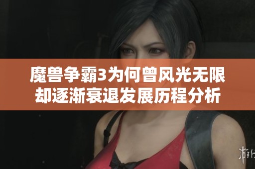 魔兽争霸3为何曾风光无限却逐渐衰退发展历程分析