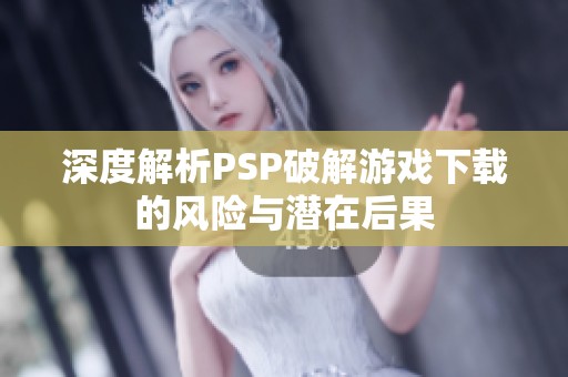 深度解析PSP破解游戏下载的风险与潜在后果