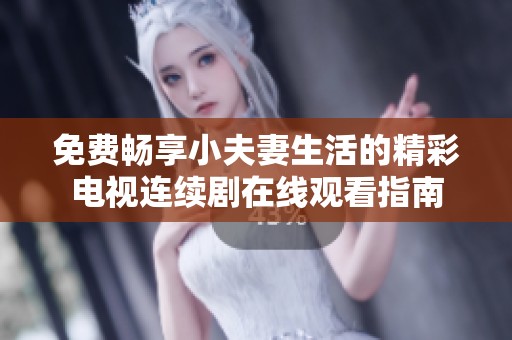 免费畅享小夫妻生活的精彩电视连续剧在线观看指南