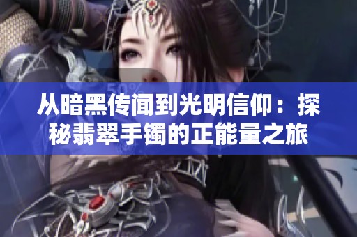 从暗黑传闻到光明信仰：探秘翡翠手镯的正能量之旅