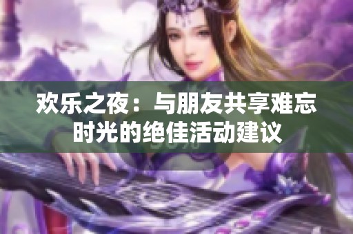 欢乐之夜：与朋友共享难忘时光的绝佳活动建议
