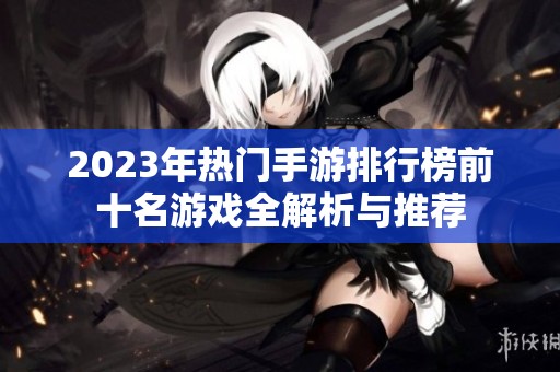 2023年热门手游排行榜前十名游戏全解析与推荐