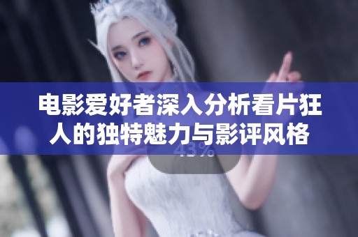 电影爱好者深入分析看片狂人的独特魅力与影评风格