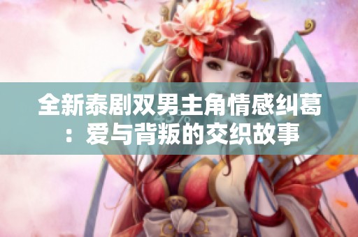 全新泰剧双男主角情感纠葛：爱与背叛的交织故事