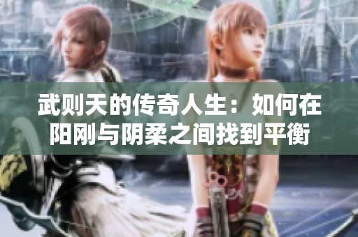 武则天的传奇人生：如何在阳刚与阴柔之间找到平衡