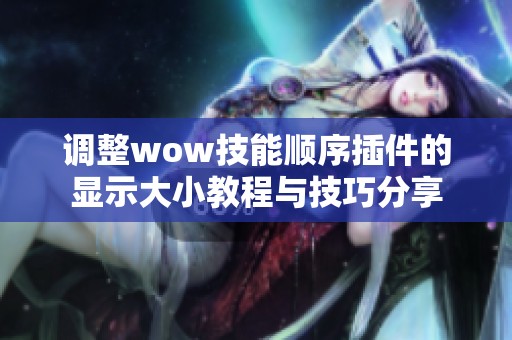 调整wow技能顺序插件的显示大小教程与技巧分享