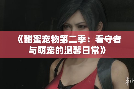 《甜蜜宠物第二季：看守者与萌宠的温馨日常》