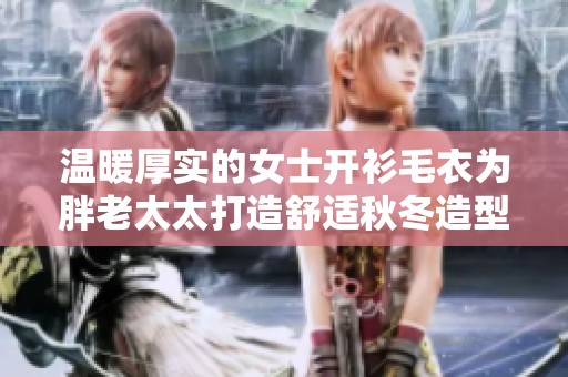 温暖厚实的女士开衫毛衣为胖老太太打造舒适秋冬造型