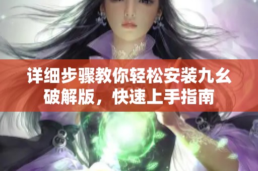 详细步骤教你轻松安装九幺破解版，快速上手指南