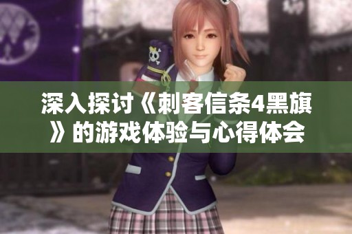 深入探讨《刺客信条4黑旗》的游戏体验与心得体会