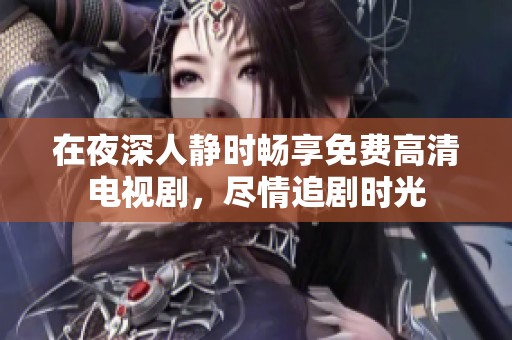 在夜深人静时畅享免费高清电视剧，尽情追剧时光