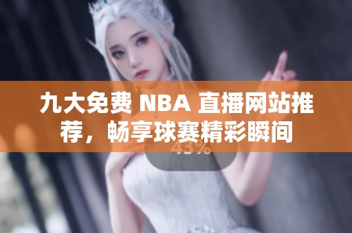九大免费 NBA 直播网站推荐，畅享球赛精彩瞬间