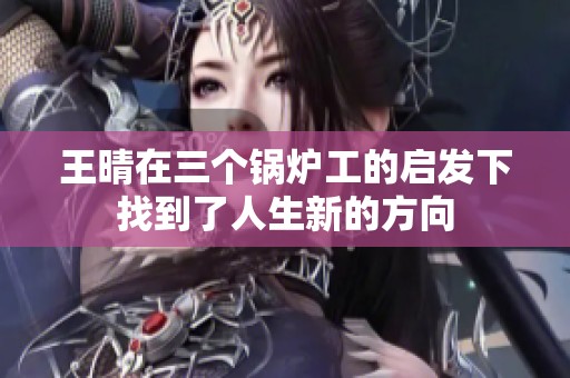 王晴在三个锅炉工的启发下找到了人生新的方向