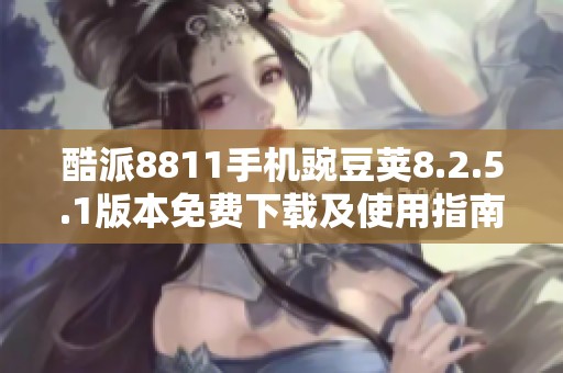 酷派8811手机豌豆荚8.2.5.1版本免费下载及使用指南
