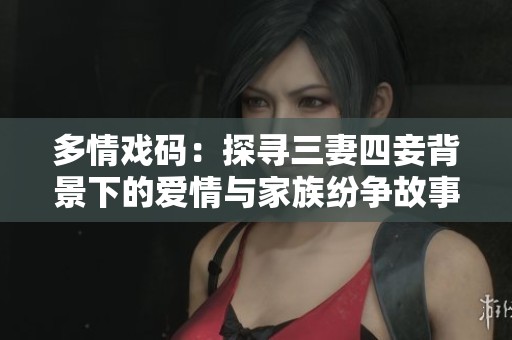 多情戏码：探寻三妻四妾背景下的爱情与家族纷争故事