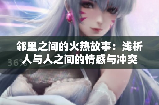 邻里之间的火热故事：浅析人与人之间的情感与冲突