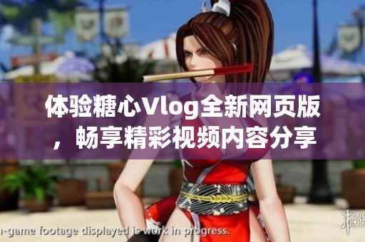 体验糖心Vlog全新网页版，畅享精彩视频内容分享