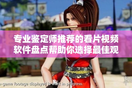 专业鉴定师推荐的看片视频软件盘点帮助你选择最佳观影体验
