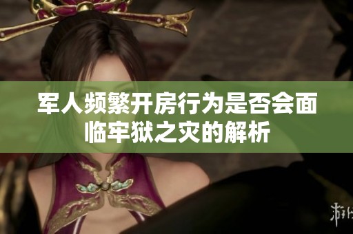 军人频繁开房行为是否会面临牢狱之灾的解析