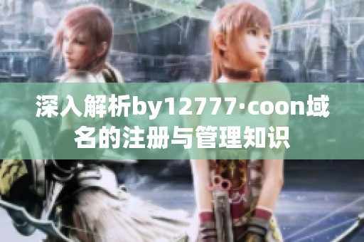 深入解析by12777·coon域名的注册与管理知识