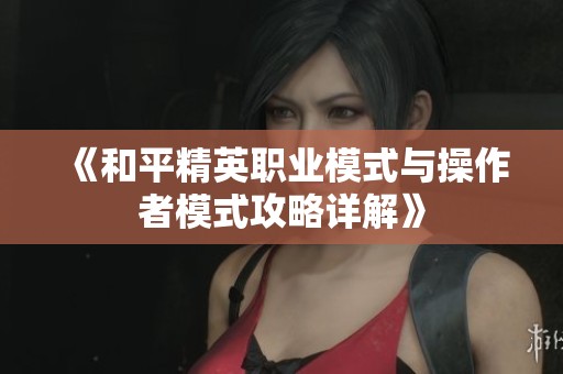 《和平精英职业模式与操作者模式攻略详解》