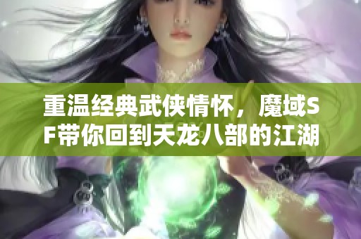 重温经典武侠情怀，魔域SF带你回到天龙八部的江湖！