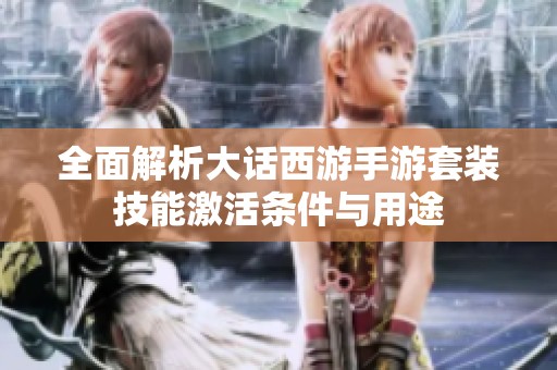 全面解析大话西游手游套装技能激活条件与用途