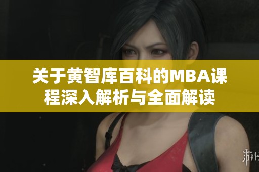 关于黄智库百科的MBA课程深入解析与全面解读