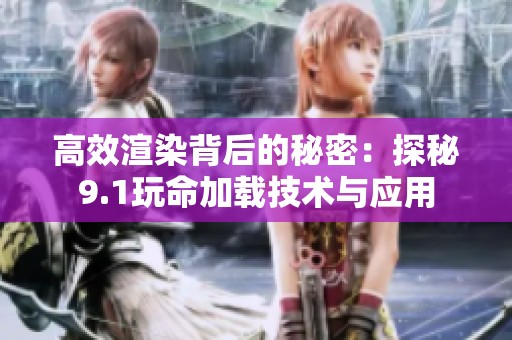 高效渲染背后的秘密：探秘9.1玩命加载技术与应用
