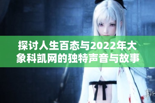 探讨人生百态与2022年大象科凯网的独特声音与故事