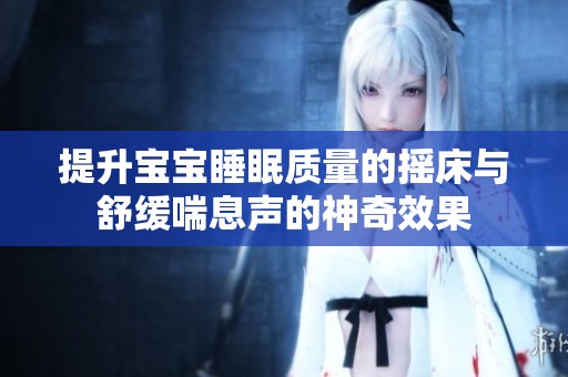 提升宝宝睡眠质量的摇床与舒缓喘息声的神奇效果