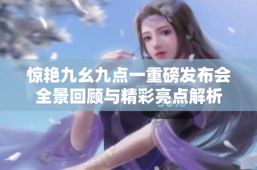 惊艳九幺九点一重磅发布会全景回顾与精彩亮点解析
