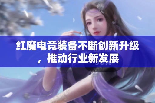 红魔电竞装备不断创新升级，推动行业新发展