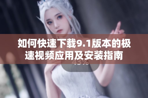 如何快速下载9.1版本的极速视频应用及安装指南