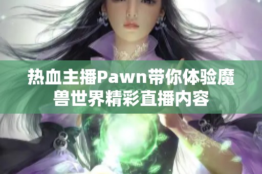 热血主播Pawn带你体验魔兽世界精彩直播内容