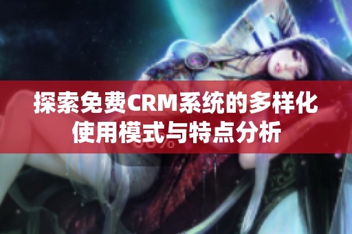 探索免费CRM系统的多样化使用模式与特点分析