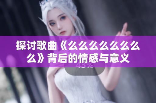 探讨歌曲《么么么么么么么么》背后的情感与意义