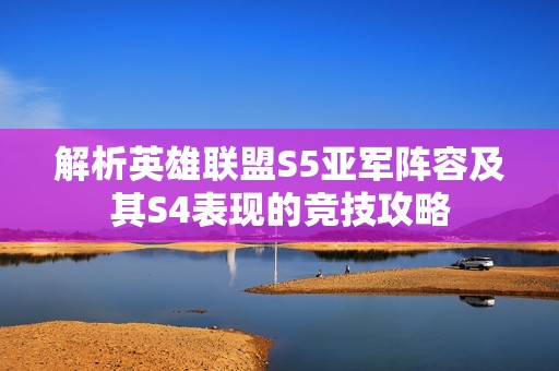 解析英雄联盟S5亚军阵容及其S4表现的竞技攻略