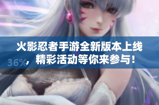 火影忍者手游全新版本上线，精彩活动等你来参与！