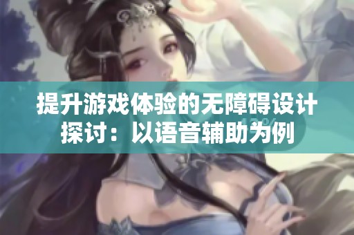 提升游戏体验的无障碍设计探讨：以语音辅助为例