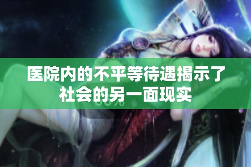 医院内的不平等待遇揭示了社会的另一面现实
