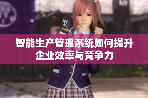 智能生产管理系统如何提升企业效率与竞争力