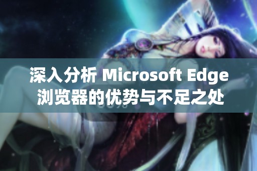 深入分析 Microsoft Edge 浏览器的优势与不足之处
