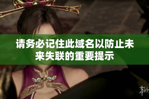 请务必记住此域名以防止未来失联的重要提示
