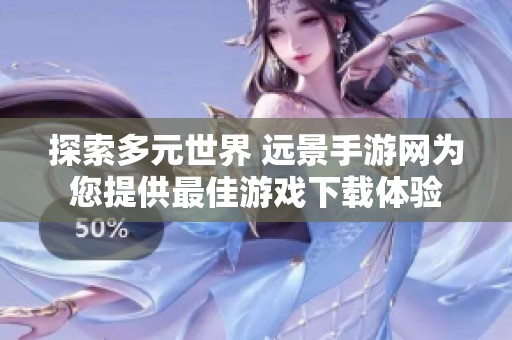 探索多元世界 远景手游网为您提供最佳游戏下载体验