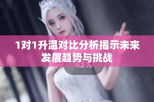 1对1升温对比分析揭示未来发展趋势与挑战
