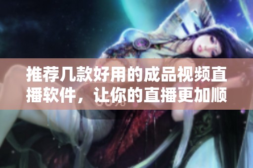 推荐几款好用的成品视频直播软件，让你的直播更加顺利