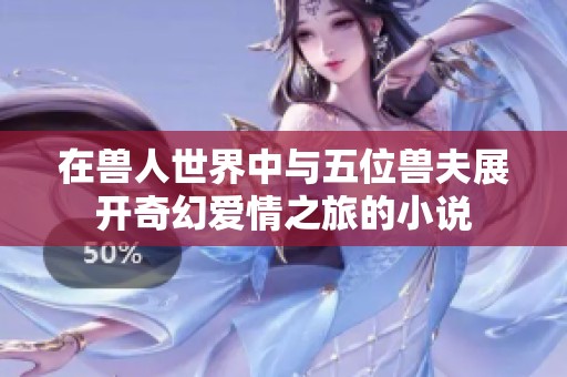 在兽人世界中与五位兽夫展开奇幻爱情之旅的小说